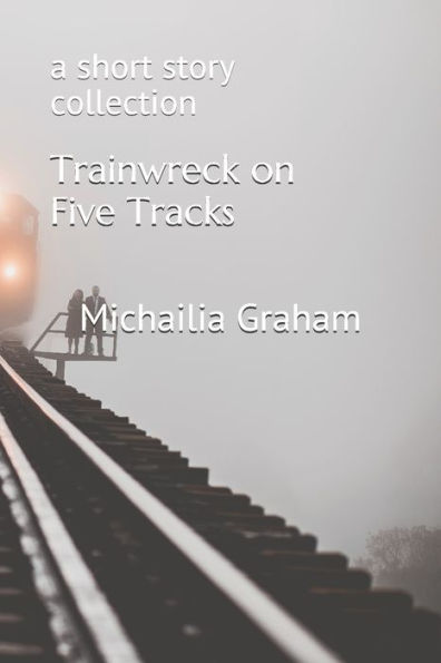Trainwreck On Five Tracks : A Short Story Collection