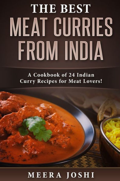 The Best Meat Curries From India : A Cookbook Of 24 Indian Curry Recipes For Meat Lovers!