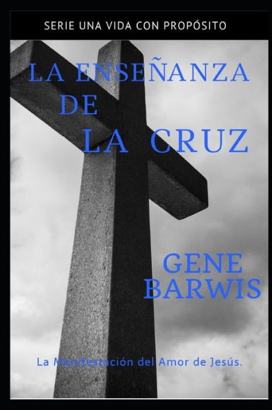 La Enseñanza de la Cruz: La Manifestación del Amor de Jesús. (Una Vida con Propósito) (Spanish Edition)