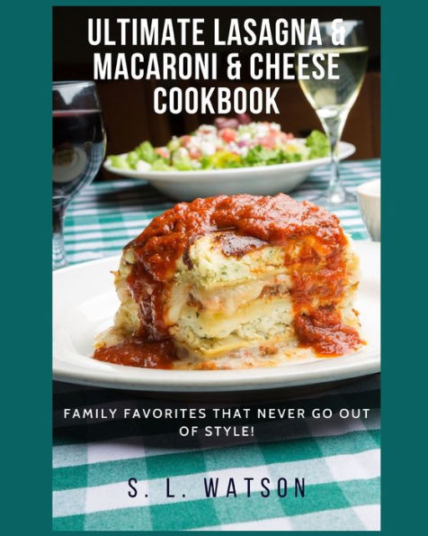 Ultimate Lasagna & Macaroni & Cheese Cookbook : Family Favorites That Never Go Out Of Style!