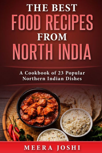 The Best Food Recipes From North India : A Cookbook Of 23 Popular Northern Indian Dishes