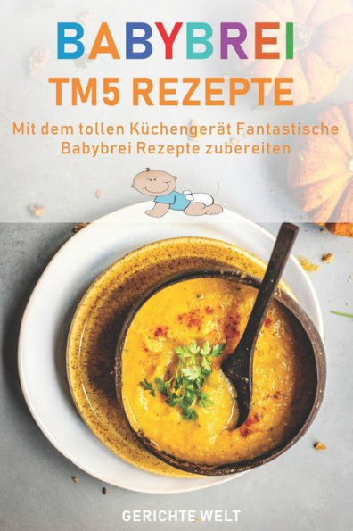 Babybrei Tm5 Rezepte: Mit dem tollen Küchengerät fantastische Babybrei Rezepte nachkochen (German Edition)