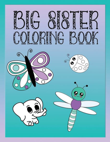 Big Sister Coloring Book: Animals, Butterflies, and Toys Color and Draw Book for Big Sisters Ages 2-6, Perfect Gift for Little Girls with a Younger Sibling!