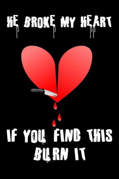 He Broke My Heart If You Find This Burn It: Cheated on and hating your partner write the things you feel today
