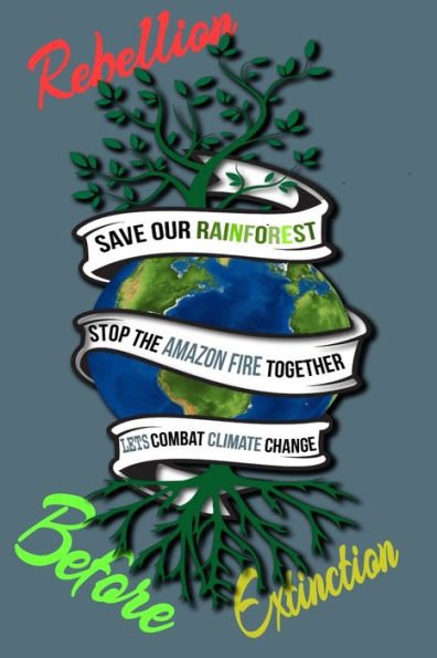 Rain Forest, Amazon Fires & Climate Change : Save The Rainforest Stop The Amazon Fire And Together Lets Combat Climate Change. Bring Down Global Warming, Deforestation Lets Bring The Rebellion B4 Extinction