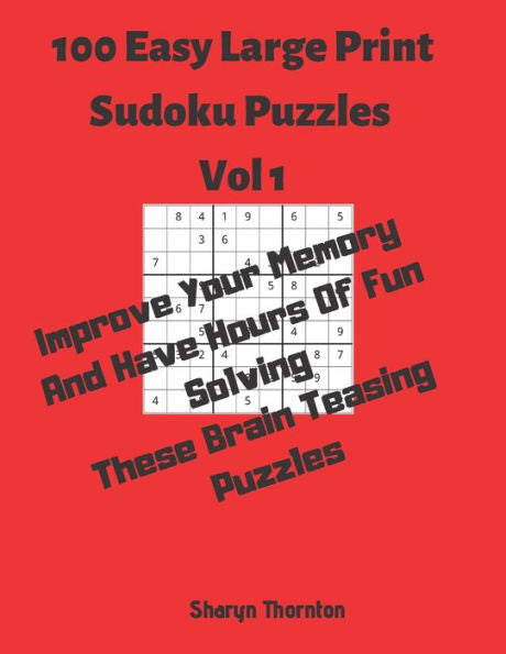 100 Easy Large Print Sudoku Puzzles Vol 1: Improve Your Memory And Have Hours Of Fun Solving These Brain Teasing Puzzles
