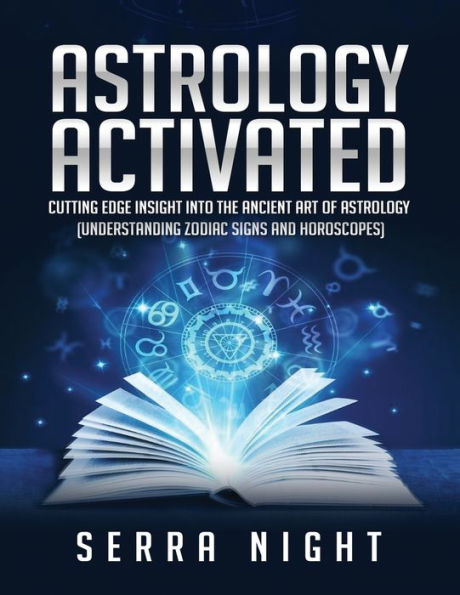 Astrology Activated: Cutting Edge Insight Into the Ancient Art of Astrology (Understanding Zodiac Signs and Horoscopes) - 9781691600212