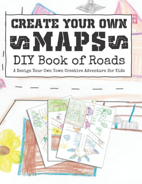 Create Your Own Maps: DIY Book of Roads: A Design Your Own Town Creative Adventure for Kids (Kids Creative Play Notebooks)