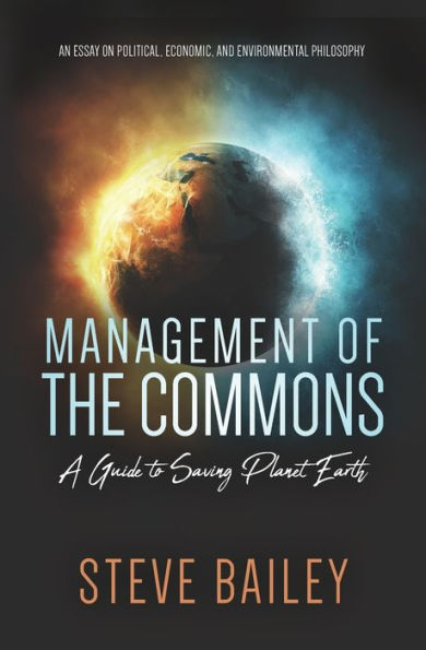 Management Of The Commons - A Guide To Saving Planet Earth : An Essay On Political, Economic, And Environmental Philosophy