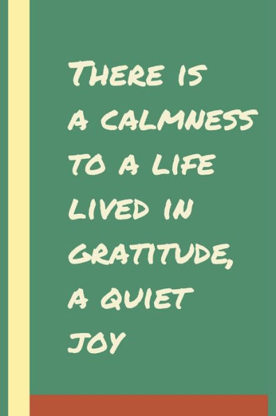 There Is A Calmness To A Life Lived In Gratitude, A Quiet Joy : Develop The Habit Of Positive Affirmations For Happiness And Success And Confidence (The Law Of Attraction) Great Gift For Yourself, Friends, And Family