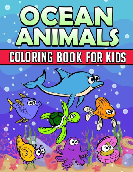 Ocean Animals Coloring Book : Ocean Coloring Book For Kids: Ocean Coloring Book For Kids Best Coloring Book For Boys And Girls Filled With Cute Ocean Animals, Dolphins, Squid, Lobsters, Star Fish And All Kinds Of Fish