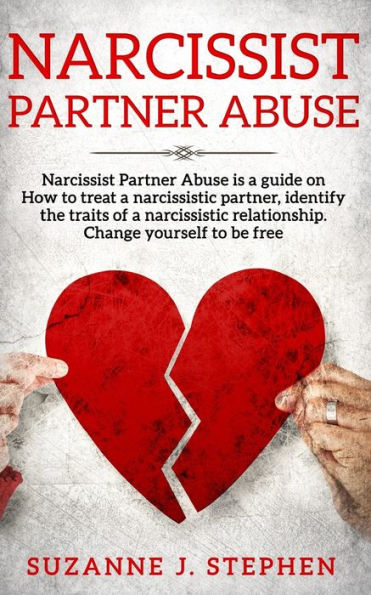 Narcissist Partner Abuse : Narcissist Partner Abuse Is A Guide On How To Treat A Narcissistic Partner, Identify The Traits Of A Narcissistic Relationship. Change Yourself To Be Free