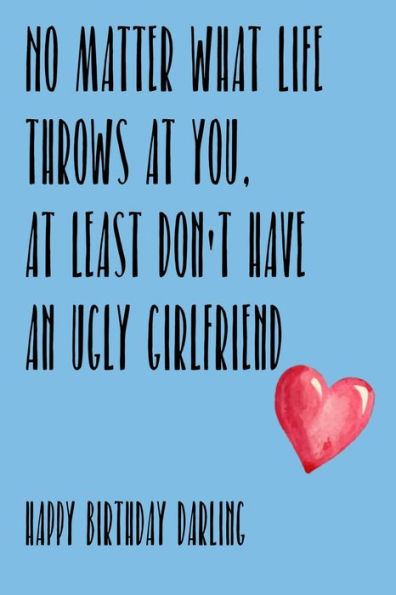 No Matter What Life Throws At You, At Least You Don't Have An Ugly Girlfriend Happy Birthday Darling : Awesome Gift For Boyfriend Much Better Than A Card