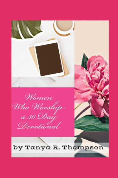 Women Who Worship A 30 Day Devotional : Standard Edition
