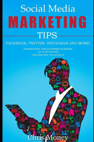 Social Media Marketing Tips Facebook, Twitter, Instagram And More! : Essential Advice, Hints And Strategy For Business Let's Get Digital! How And Why You Should