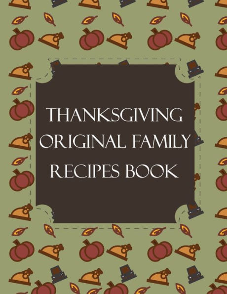 Thanksgiving Original Family Recipes Book : Happy Thanksgiving Holiday Themed Custom Structured Recipe Cookbook For Families To Write Your Grandma Recipes In And Keep It For The Next Generations - Cute Funny Turkey Cover - 9781692307837