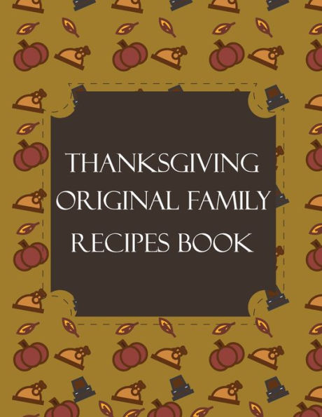 Thanksgiving Original Family Recipes Book : Happy Thanksgiving Holiday Themed Custom Structured Recipe Cookbook For Families To Write Your Grandma Recipes In And Keep It For The Next Generations - Cute Funny Turkey Cover - 9781692310684