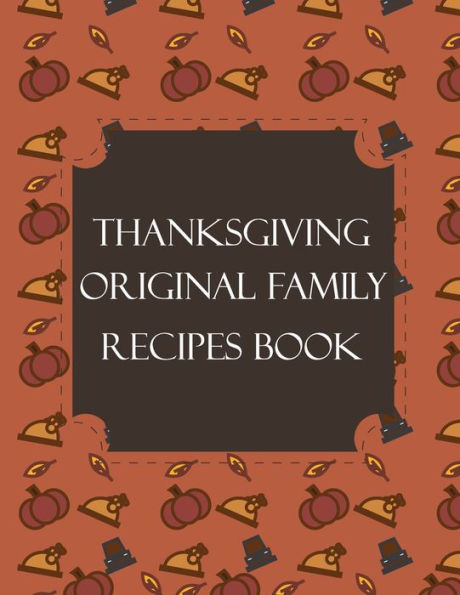 Thanksgiving Original Family Recipes Book : Happy Thanksgiving Holiday Themed Custom Structured Recipe Cookbook For Families To Write Your Grandma Recipes In And Keep It For The Next Generations - Cute Funny Turkey Cover - 9781692310714