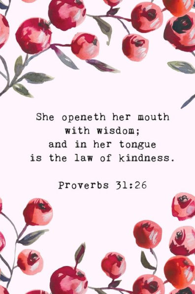 She Openeth Her Mouth With Wisdom; And In Her Tongue Is The Law Of Kindness - Proverbs 31 : 26: Bible Memory Verse Guide - Practical Resource To Aid Godly Christian Women In The Memorization Of Scripture - Beautiful Floral Themed Interior