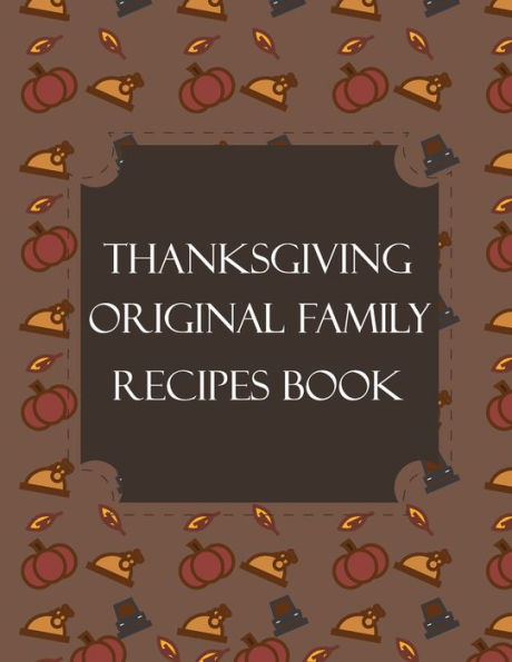 Thanksgiving Original Family Recipes Book : Happy Thanksgiving Holiday Themed Custom Structured Recipe Cookbook For Families To Write Your Grandma Recipes In And Keep It For The Next Generations - Cute Funny Turkey Cover - 9781692526580