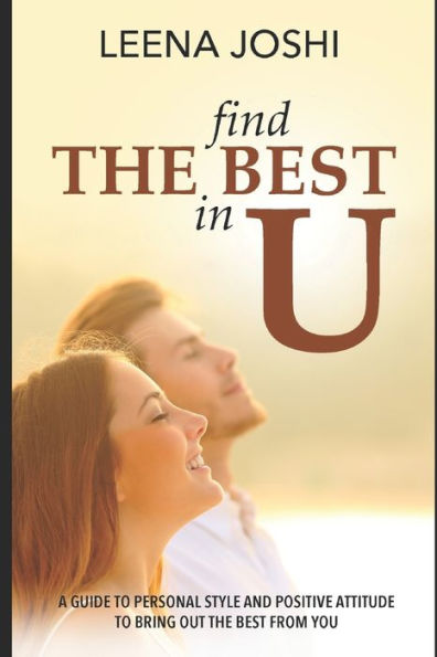 Find The Best in U: Quick guide to personal style, positive attitude and inner strength to bring out the best from you