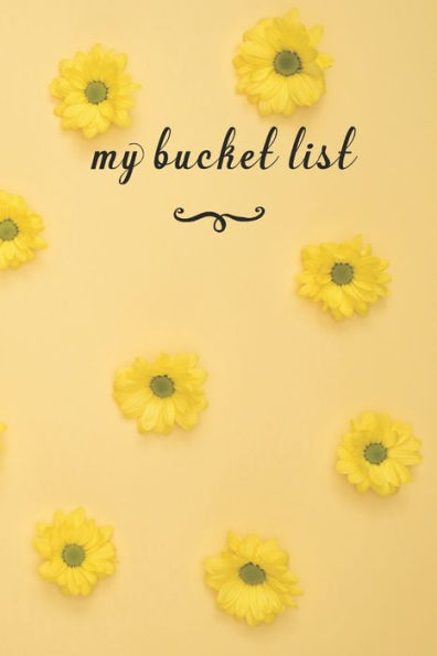 My Bucket List : A Fun And Really Perfect Way To Write Down And Keep Track Of All Of The Things In Life That You Have Wanted To Do, But Never Have Yellow Flowers