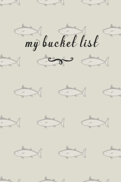 My Bucket List : A Fun And Really Perfect Way To Write Down And Keep Track Of All Of The Things In Life That You Have Wanted To Do, But Never Have Fish