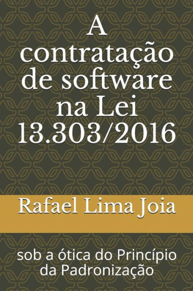 A contratac?a~o de software na Lei 13.303/2016: sob a o?tica do Princi?pio da Padronizac?a~o (Portuguese Edition)
