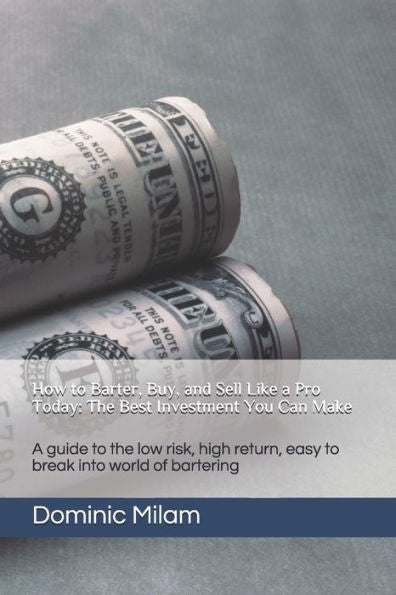How to Barter, Buy, and Sell Like a Pro Today: The Best Investment You Can Make: A guide to the low risk, high return, easy to break into world of bartering