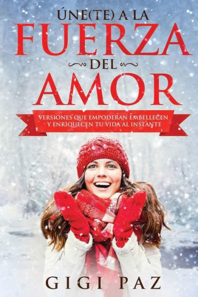 Úne(Te) A La Fuerza Del Amor : Versiones Que Empoderan, Embellecen Y Enriquecen Tu Vida Al Instante