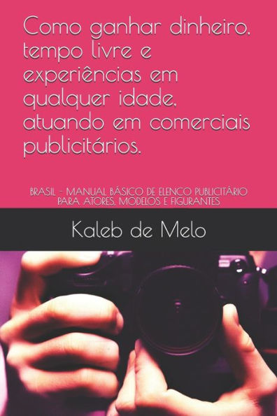 Como ganhar dinheiro, tempo livre e experi?ncias em qualquer idade, atuando em comerciais publicit?rios.: BRASIL - MANUAL B?SICO DE ELENCO ... MODELOS E FIGURANTES (Portuguese Edition)