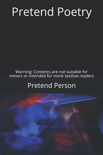 Pretend Poetry: Warning: Contents not suitable for minors or intended for more sensitive readers