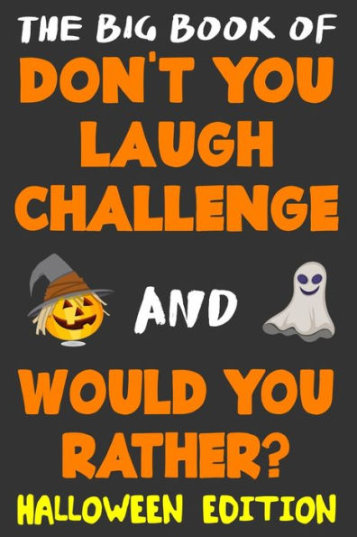The Big Book Of Don't You Laugh Challenge And Would You Rather? Halloween Edition : The Book Of Funny Jokes, Silly Scenarios, Challenging Choices, And Hilarious Situations The Whole Family Will Love (Game Book Gift Ideas)