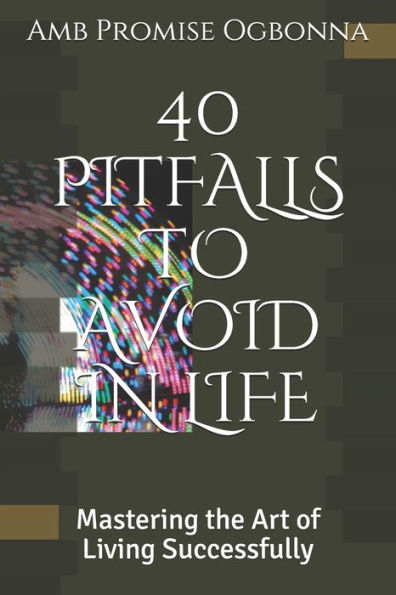 40 PITFALLS TO AVOID IN LIFE: Mastering the Art of Living Successfully