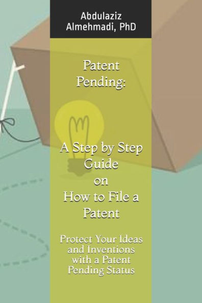 Patent Pending : A Step By Step Guide On How To File A Patent: Protect Your Ideas And Inventions With A Patent Pending Status