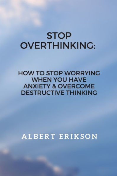 Stop Overthinking : How To Stop Worrying When You Have Anxiety & Overcome Destructive Thinking