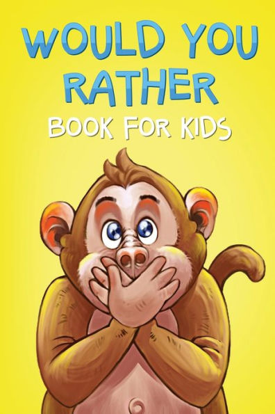 Would You Rather Book For Kids : The Game Book Of Crazy Scenarios, Hilarious Situations, And Challenging Choices For The Whole Family To Enjoy!