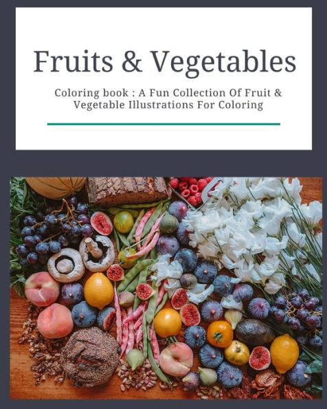 Fruits & Vegetables : Coloring Book: Fruits & Vegetables: Coloring Book: A Fun Collection Of Fruit & Vegetable Illustrations For Coloring