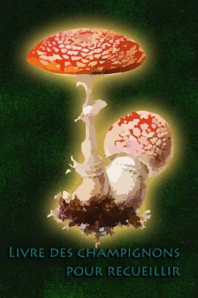 Livre Des Champignons Pour Recueillir : Le Carnet Pour Tous Les Cueilleurs De Champignons
