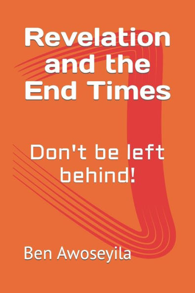 Revelation And The End Times : Don't Be Left Behind!