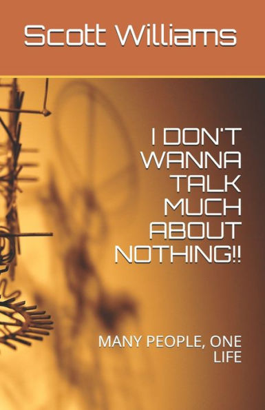 I DON't WANNA TALK MUCH ABOUT NOTHING!!: MANY PEOPLE, ONE LIFE