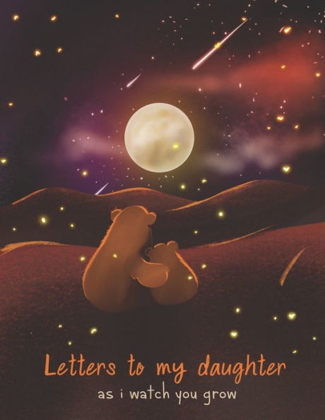 Letters To My Daughter As I Watch You Grow : Perfect Gift For Husband, Wife Or Your Friend. Write Memories Now And Read Them Later