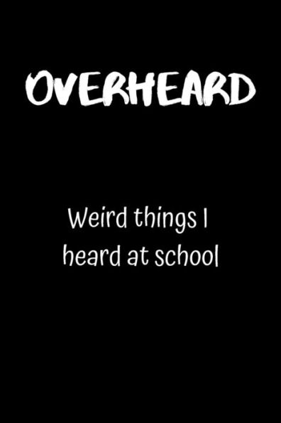 Overheard : Weird Things I Heard At School