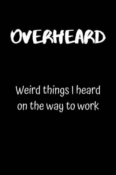 Overheard : Weird Things I Heard On The Way To Work