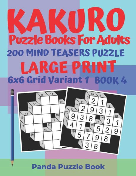 Kakuro Puzzle Books For Adults - 200 Mind Teasers Puzzle - Large Print - 6x6 Grid Variant 1 - Book 4: Brain Games Books For Adults - Mind Teaser Puzzles For Adults - Logic Games For Adults