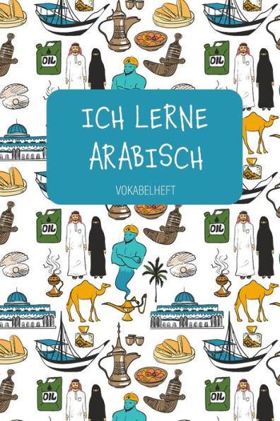 ICH LERNE ARABISCH Vokabelheft: Zum Sprachen lernen in Schule und Volkshochschule, f?r Beruf und Hobby. A5 | 3 Spalten | 120 Seiten f?r 2800 Vokabeln. (German Edition)