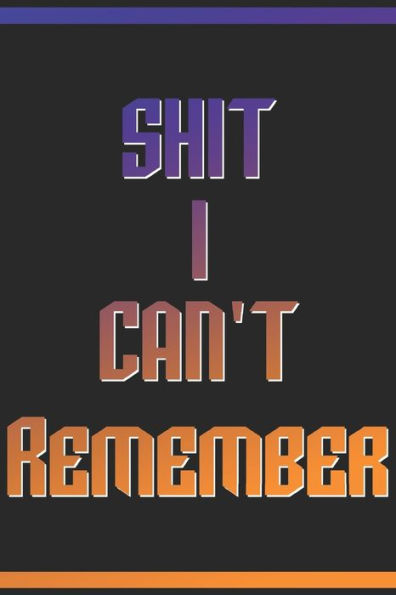 Shit I Can't Remember : Password I Can't Remember, Home Network Information, Software License Keys And Credit Card Information