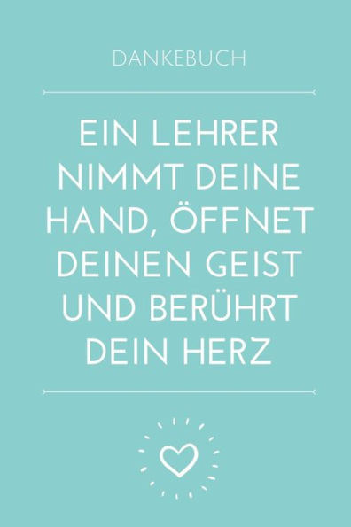 DANKEBUCH EIN LEHRER NIMMT DEINE HAND, ?FFNET DEINEN GEIST UND BER?HRT DEIN HERZ: A5 PUNKTIERT Geschenkidee f?r Lehrer Erzieher | Abschiedsgeschenk ... | Buch zum Schulabschluss (German Edition) - 9781694104076