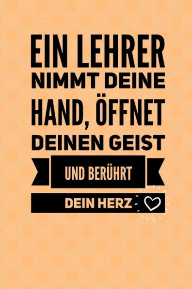 EIN LEHRER NIMMT DEINE HAND, ?FFNET DEINEN GEIST UND BER?HRT DEIN HERZ: A5 PUNKTIERT Geschenkidee f?r Lehrer Erzieher | Abschiedsgeschenk Grundschule ... | Buch zum Schulabschluss (German Edition)