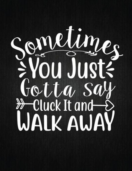 Sometimes You Just Gotta Say Cluck It And Walk Away : Recipe Notebook To Write In Favorite Recipes - Best Gift For Your Mom - Cookbook For Writing Recipes - Recipes And Notes For Your Favorite For Women, Wife, Mom 8.5" X 11"